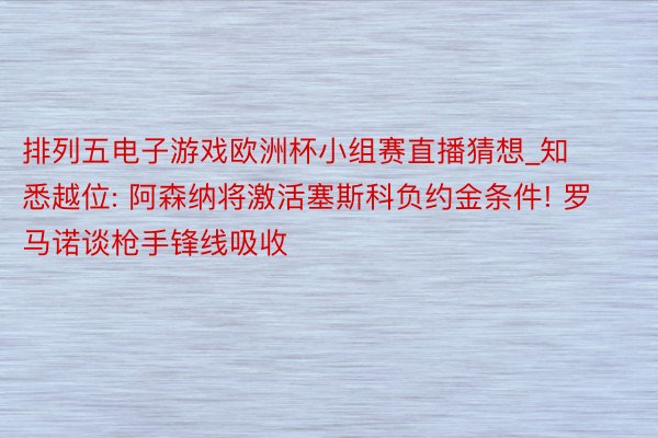 排列五电子游戏欧洲杯小组赛直播猜想_知悉越位: 阿森纳将激活塞斯科负约金条件! 罗马诺谈枪手锋线吸收