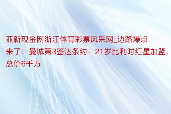 亚新现金网浙江体育彩票风采网_边路爆点来了！曼城第3签达条约：21岁比利时红星加盟，总价6千万