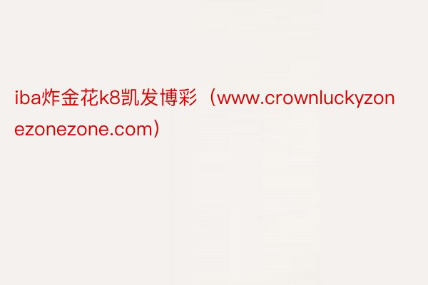 iba炸金花k8凯发博彩（www.crownluckyzonezonezone.com）