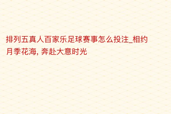 排列五真人百家乐足球赛事怎么投注_相约月季花海, 奔赴大意时光