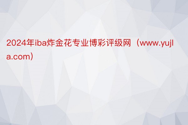 2024年iba炸金花专业博彩评级网（www.yujla.com）