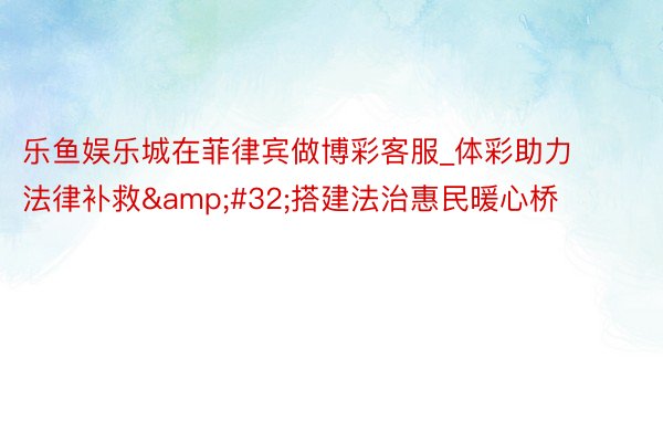 乐鱼娱乐城在菲律宾做博彩客服_体彩助力法律补救&#32;搭建法治惠民暖心桥