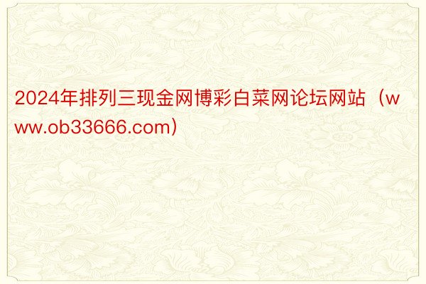 2024年排列三现金网博彩白菜网论坛网站（www.ob33666.com）
