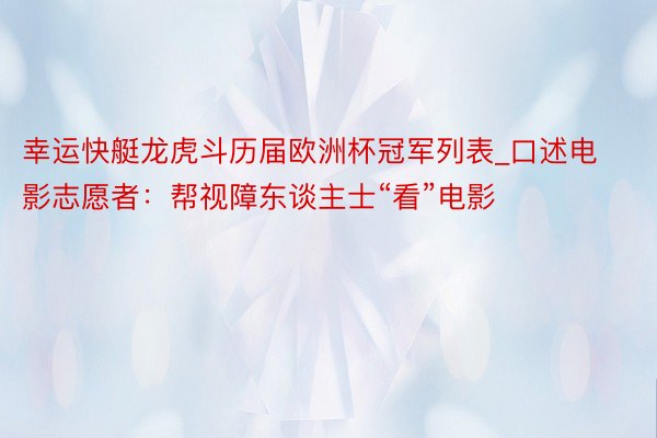 幸运快艇龙虎斗历届欧洲杯冠军列表_口述电影志愿者：帮视障东谈主士“看”电影