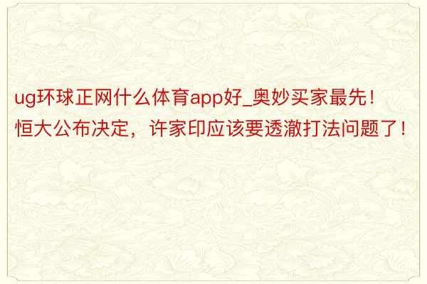 ug环球正网什么体育app好_奥妙买家最先！恒大公布决定，许家印应该要透澈打法问题了！