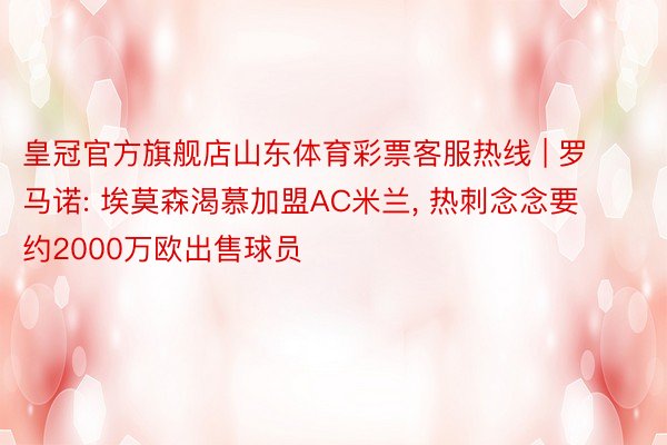 皇冠官方旗舰店山东体育彩票客服热线 | 罗马诺: 埃莫森渴慕加盟AC米兰, 热刺念念要约2000万欧出售球员