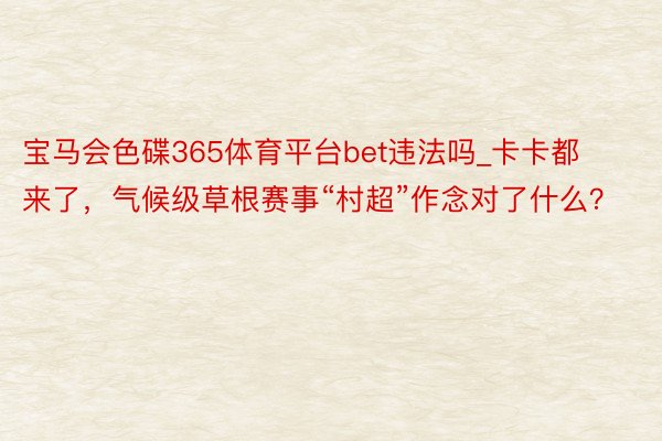 宝马会色碟365体育平台bet违法吗_卡卡都来了，气候级草根赛事“村超”作念对了什么？