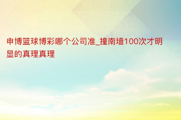申博篮球博彩哪个公司准_撞南墙100次才明显的真理真理