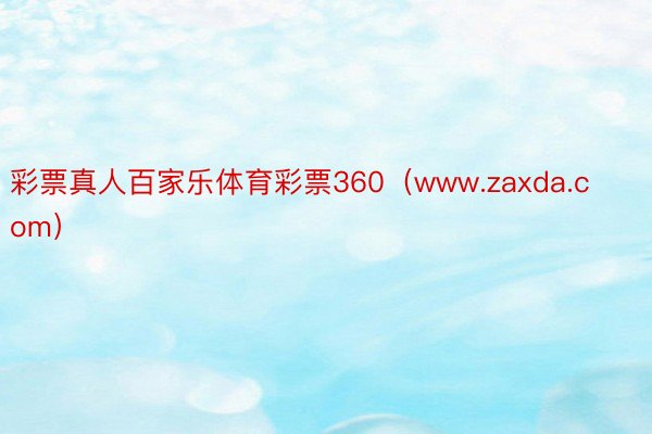 彩票真人百家乐体育彩票360（www.zaxda.com）