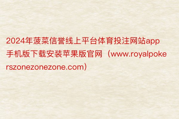 2024年菠菜信誉线上平台体育投注网站app手机版下载安装苹果版官网(www.royalpokerszonezonezone.com)