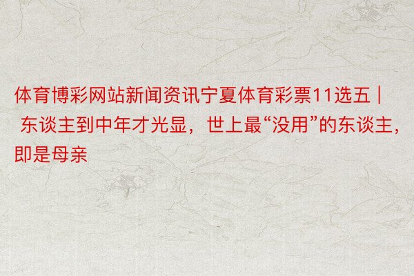 体育博彩网站新闻资讯宁夏体育彩票11选五 | 东谈主到中年才光显，世上最“没用”的东谈主，即是母亲
