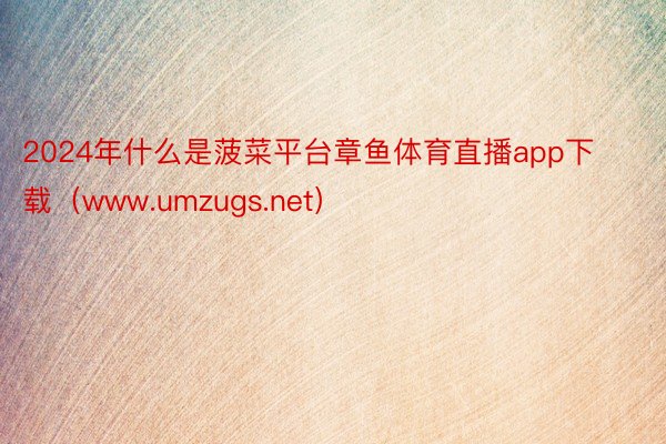 2024年什么是菠菜平台章鱼体育直播app下载（www.umzugs.net）