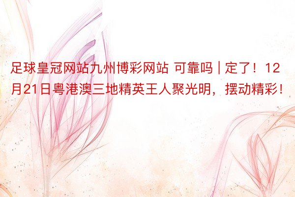 足球皇冠网站九州博彩网站 可靠吗 | 定了！12月21日粤港澳三地精英王人聚光明，摆动精彩！