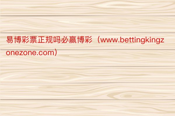 易博彩票正规吗必赢博彩（www.bettingkingzonezone.com）