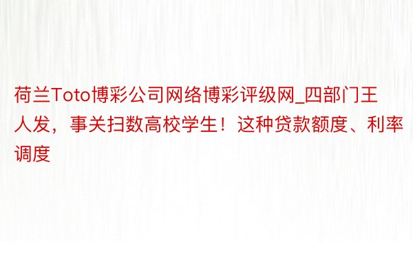 荷兰Toto博彩公司网络博彩评级网_四部门王人发，事关扫数高校学生！这种贷款额度、利率调度
