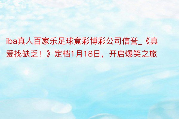 iba真人百家乐足球竟彩博彩公司信誉_《真爱找缺乏！》定档1月18日，开启爆笑之旅