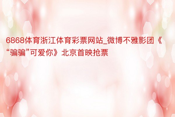 6868体育浙江体育彩票网站_微博不雅影团《“骗骗”可爱你》北京首映抢票