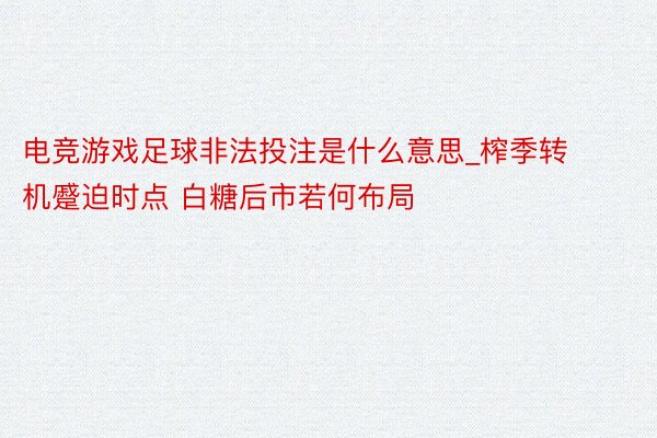 电竞游戏足球非法投注是什么意思_榨季转机蹙迫时点 白糖后市若何布局