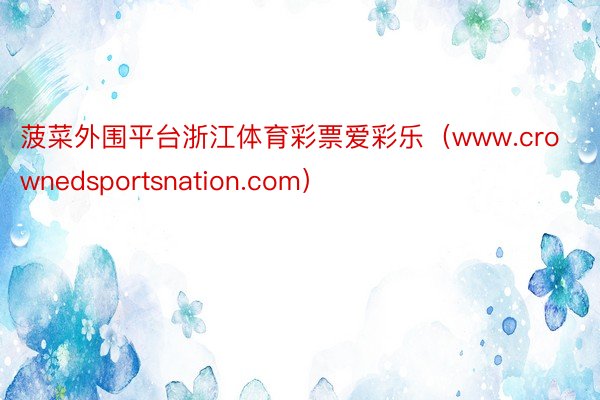菠菜外围平台浙江体育彩票爱彩乐（www.crownedsportsnation.com）