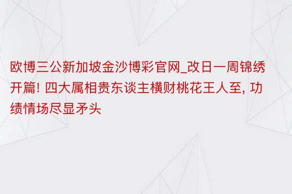 欧博三公新加坡金沙博彩官网_改日一周锦绣开篇! 四大属相贵东谈主横财桃花王人至, 功绩情场尽显矛头